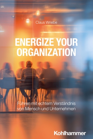 Wriebe, Claus. Energize Your Organization - Führen mit echtem Verständnis von Mensch und Unternehmen. Kohlhammer W., 2026.