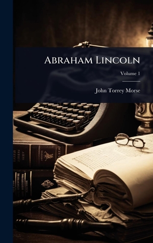 Morse, John Torrey. Abraham Lincoln. Legare Street Press, 2025.