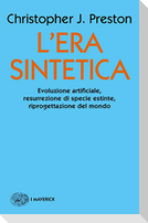 L' era sintetica. Evoluzione artificiale, risurrezione di specie estinte, riprogettazione del mondo