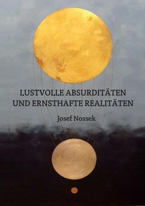 Nossek, Josef. LUSTVOLLE ABSURDITÄTEN UND ERNSTHAFTE REALITÄTEN. tredition, 2019.