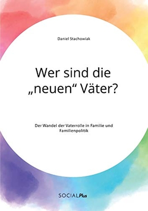 Stachowiak, Daniel. Wer sind die ¿neuen¿ Väter? Der Wandel der Vaterrolle in Familie und Familienpolitik. Social Plus, 2020.