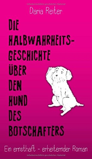 Reiter, Daria. Die Halbwahrheitsgeschichte über den Hund des Botschafters - Ein ernsthaft-erheiternder Roman. tredition, 2018.