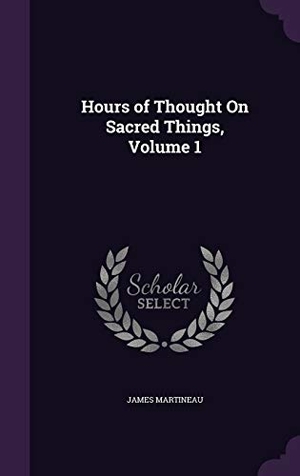 Martineau, James. Hours of Thought On Sacred Things, Volume 1. Touchladybirdlucky Studios, 2016.