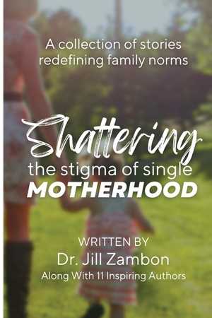 Zambon, Jill. Shattering the Stigma of Single Motherhood - A Collection of Stories Redefining Family Norms. She Rises Studios, 2022.
