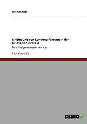 Bach, Christian. Einbindung von Kundenerfahrung in den Innovationsprozess - Eine Analyse neuester Ansätze. GRIN Verlag, 2010.