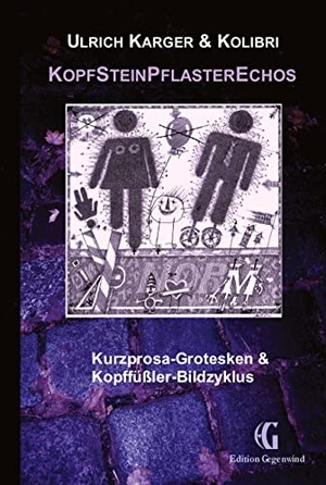 , Kolibri / Ulrich Karger. KopfSteinPflasterEchos - Kurzprosa-Grotesken & Kopffüßler-Bildzyklus. Edition Gegenwind, 2022.