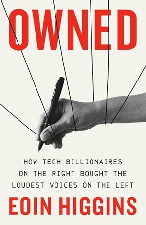 Higgins, Eoin. Owned - How Tech Billionaires on the Right Bought the Loudest Voices on the Left. Bold Type Books, 2025.