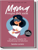 Mama, vergiss dich nicht - Das Mama Buch fürs erste Jahr: Ein sanfter Ratgeber für Selbstfürsorge im Babychaos - inkl. Mood-Tracker, Achtsamkeitsrituale, schnellen Rezepten & Ernährungstipps