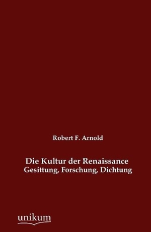 Arnold, Robert F.. Die Kultur der Renaissance - Gesittung, Forschung, Dichtung. UNIKUM, 2012.