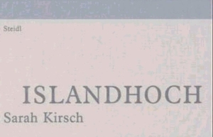 Kirsch, Sarah. Islandhoch - Tagebruchstücke. Steidl GmbH & Co.OHG, 2002.