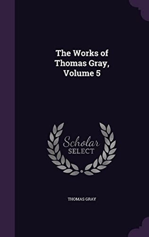 Gray, Thomas. The Works of Thomas Gray, Volume 5. Touchladybirdlucky Studios, 2016.