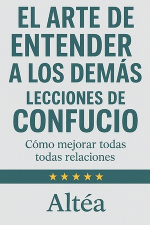 Altéa. EL ARTE DE ENTENDER A LOS DEMÁS Lecciones de Confucio - Cómo mejorar todas tus relaciones. Independently published, 2025.