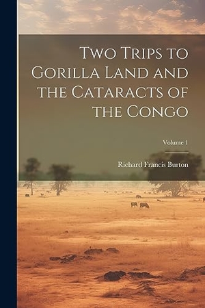 Burton, Richard Francis. Two Trips to Gorilla Land and the Cataracts of the Congo; Volume 1. LEGARE STREET PR, 2023.