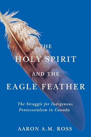 Ross, Aaron. The Holy Spirit and the Eagle Feather - The Struggle for Indigenous Pentecostalism in Canada. McGill-Queen's University Press, 2023.