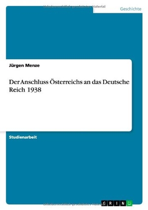 Menze, Jürgen. Der Anschluss Österreichs an das Deutsche Reich 1938. GRIN Verlag, 2009.