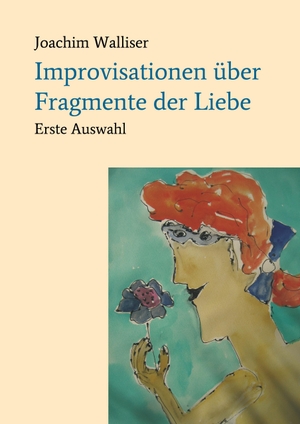 Walliser, Joachim. Improvisationen über Fragmente der Liebe - Erste Auswahl. tredition, 2018.
