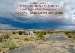 Adams, Michael. 31 Photographien & Filmbilder - Das Land - Dort draußen in mir. Ausstellungsband mit Bildlegenden. Books on Demand, 2017.
