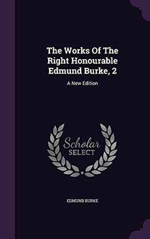 Burke, Edmund. The Works Of The Right Honourable Edmund Burke, 2: A New Edition. Touchladybirdlucky Studios, 2016.