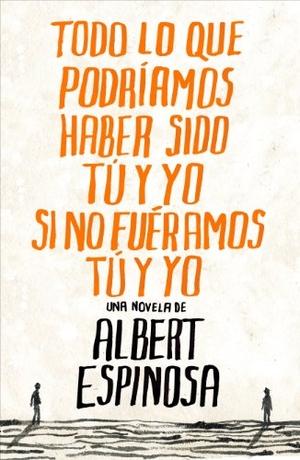 Espinosa, Albert. Todo lo que podríamos haber sido tú y yo si no fuéramos tú y yo. Grijalbo, 2010.