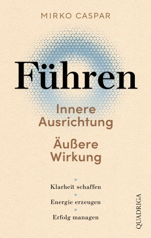 Caspar, Mirko. Führen - Innere Ausrichtung und äußere Wirkung - Klarheit schaffen, Energie erzeugen, Erfolg managen. Quadriga, 2026.