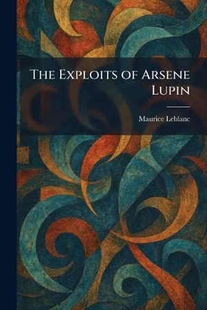 Leblanc, Maurice. The Exploits of Arsene Lupin. Legare Street Press, 2026.
