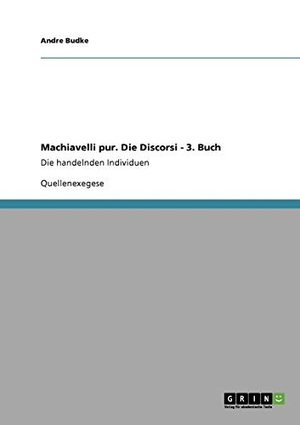 Budke, Andre. Machiavelli pur. Die Discorsi - 3. Buch - Die handelnden Individuen. GRIN Verlag, 2009.