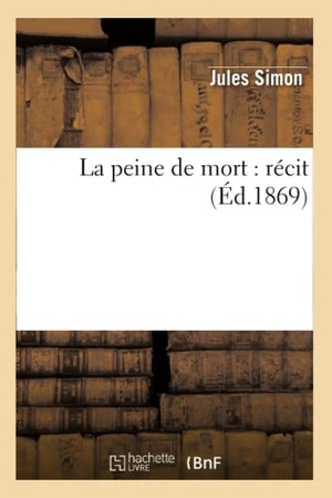 Simon, Jules. La Peine de Mort: Récit (Éd.1869). Hachette Livre, 2022.
