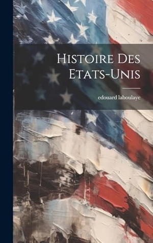 Laboulaye, Edouard. Histoire Des Etats-unis. Tradd Street Press, 2023.