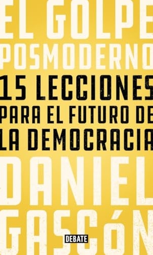 Gascón Rodríguez, Daniel. El golpe posmoderno : 15 lecciones para el futuro de la democracia. Editorial Debate, 2018.