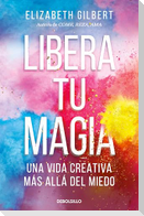 Libera Tu Magia: Una Vida Creativa Más Allá del Miedo / Big Magic: Creative Living Beyond Fear
