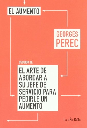 Perec, Georges. El aumento ; (seguido de) El arte de abordar a su jefe de servicio para pedirle un aumento. Ediciones La Uña Rota, 2009.