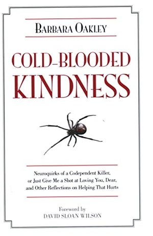 Oakley, Barbara. Cold-Blooded Kindness - Neuroquirks of a Codependent Killer, or Just Give Me a Shot at Loving You, Dear, and Other Reflections on Helping That Hurts. Globe Pequot Publishing Group Inc, 2011.