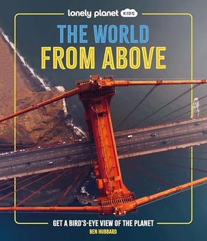 Hubbard, Ben. Lonely Planet Kids The World from Above - Take a Bird's Eye Tour of Our Planet | Amazing Aerial Photography, Satellite Images & Maps | Special Features of Major World Cities. Lonely Planet, 2025.