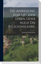 Die Anweisung zum seeligen Leben, oder auch die Religionslehre.