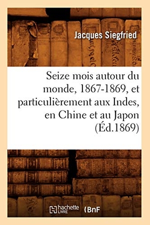 Siegfried J. Seize mois autour du monde, 1867-1869, et particulièrement aux Indes, en Chine et au Japon (Éd.1869). Hachette Livre, 2018.