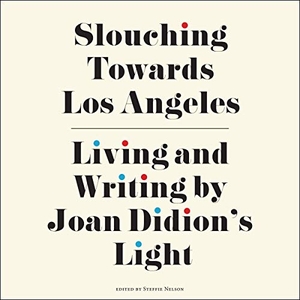 Nelson, Steffie. Slouching Towards Los Angeles: Living and Writing by Joan Didion's Light. HighBridge Audio, 2020.