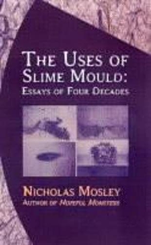 Mosley, Nicholas. Uses of Slime Mould - Essays of Four Decades. Deep Vellum Publishing, 2004.