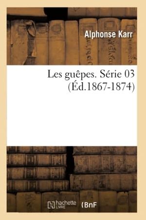 Karr, Alphonse. Les guêpes. Série 03 (Éd.1867-1874). Hachette Livre, 2022.