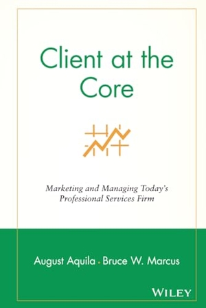 Aquila, August J / Bruce W Marcus. Client at the Core - Marketing and Managing Today's Professional Services Firm. John Wiley & Sons, 2004.