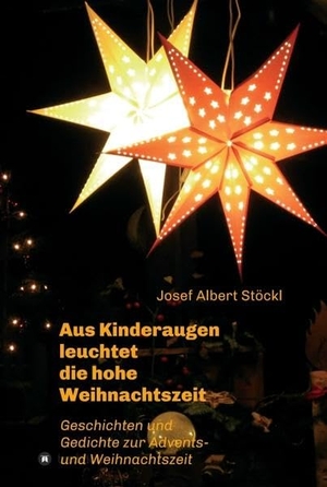 Stöckl, Josef Albert. .....aus Kinderaugen leuchtet die hohe Weihnachtszeit - Advents- und Weihnachtsgedichte und -geschichten. tredition, 2021.