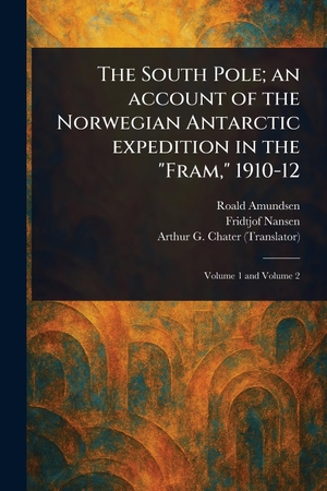 Amundsen, Roald / Nansen, Fridtjof et al. The South Pole; an Account of the Norwegian Antarctic Expedition in the "Fram," 1910-12. Creative Media Partners, LLC, 2025.