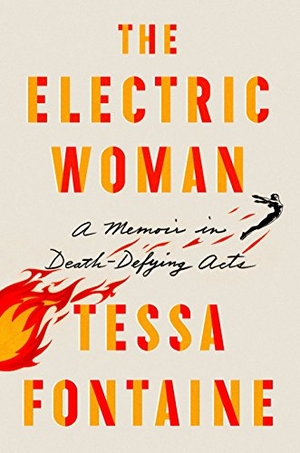 Fontaine, Tessa. The Electric Woman - A Memoir in Death-Defying Acts. Farrar, Straus and Giroux, 2019.