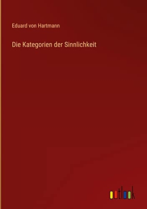 Hartmann, Eduard Von. Die Kategorien der Sinnlichkeit. Outlook Verlag, 2022.