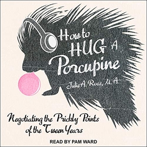Ross, Julia / Julie A. Ross. How to Hug a Porcupine: Negotiating the Prickly Points of the Tween Years. Tantor, 2017.