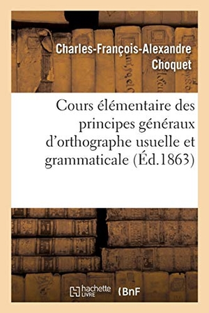 Choquet. Cours Élémentaire Des Principes Généraux d'Orthographe Usuelle Et Grammaticale. Hachette Livre - BNF, 2016.