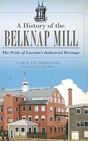 Anderson, Carol. A History of the Belknap Mill - The Pride of Laconia's Industrial Heritage. History Press, 2014.