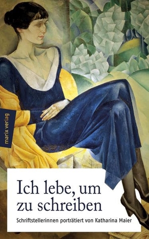Maier, Katharina. Ich lebe, um zu schreiben - Schriftstellerinnen von 1800 bis heute - porträtiert von Katharina Maier. Marix Verlag, 2017.