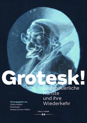 Risatti, Rudi / Stefan Hulfeld et al (Hrsg.). Grotesk! - Ungeheuerliche Künste und ihre Wiederkehr. Hollitzer Verlag, 2021.