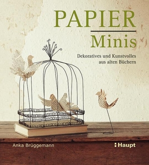 Brüggemann, Anka. Papier-Minis - Dekoratives und Kunstvolles aus alten Büchern. Haupt Verlag AG, 2017.