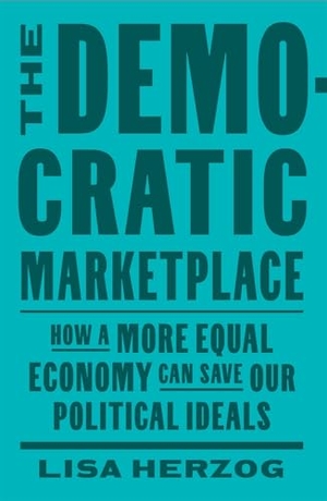 Herzog, Lisa. The Democratic Marketplace - How a More Equal Economy Can Save Our Political Ideals. Harvard University Press, 2025.